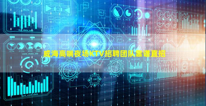 威海高端夜场KTV招聘团队靠谱直招